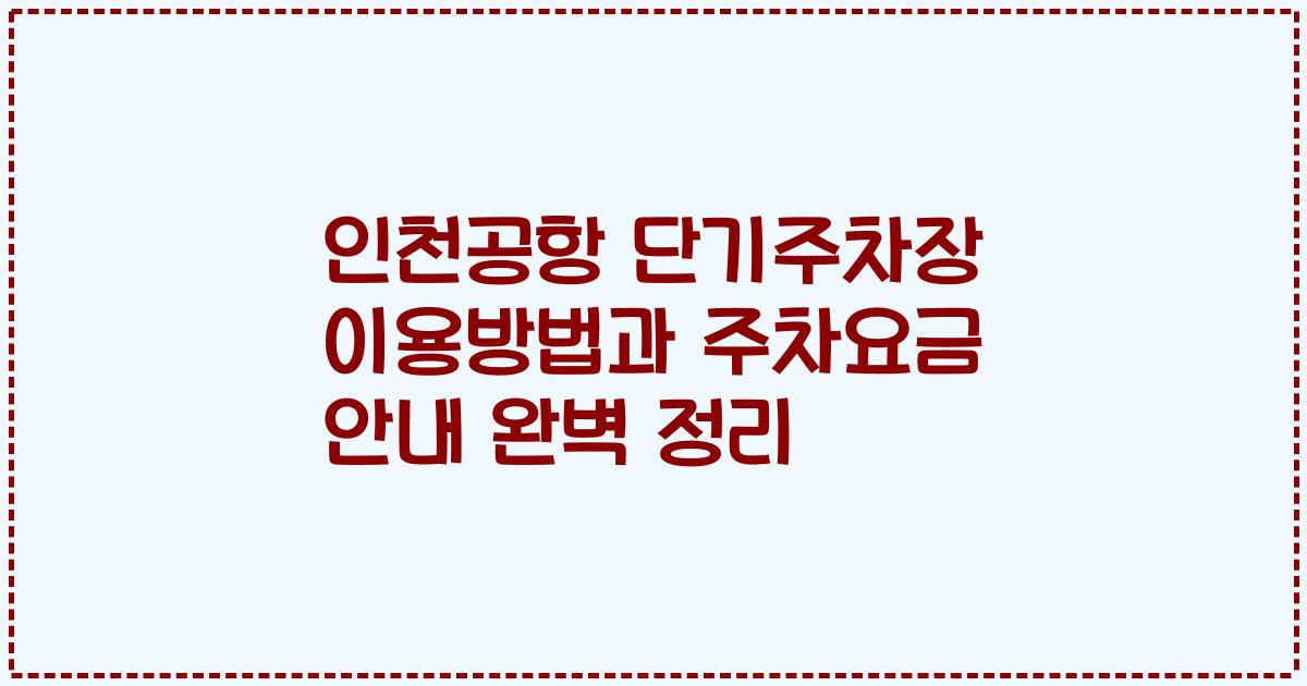 인천공항 단기주차장 이용방법과 주차요금 안내 완벽 정리