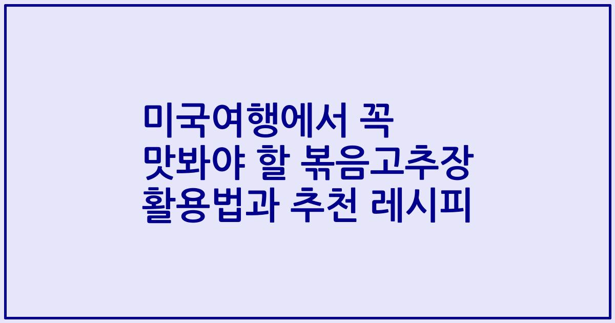 미국여행에서 꼭 맛봐야 할 볶음고추장 활용법과 추천 레시피