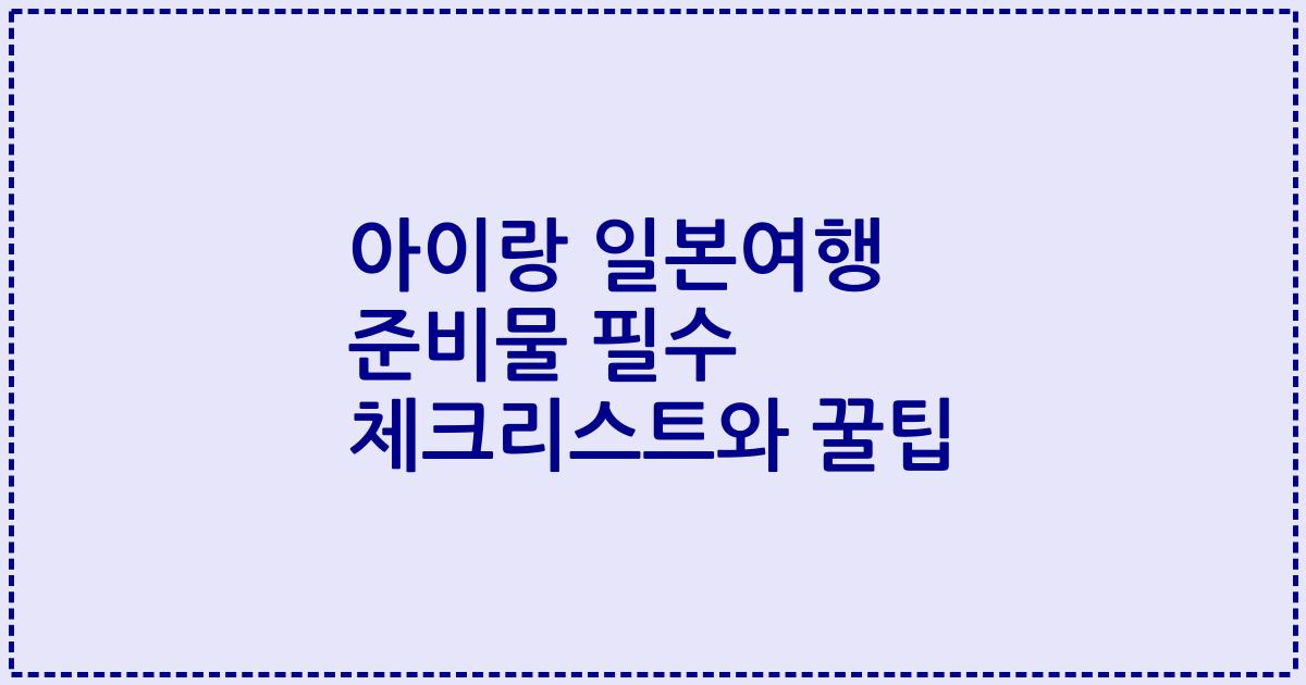 아이랑 일본여행 준비물 필수 체크리스트와 꿀팁