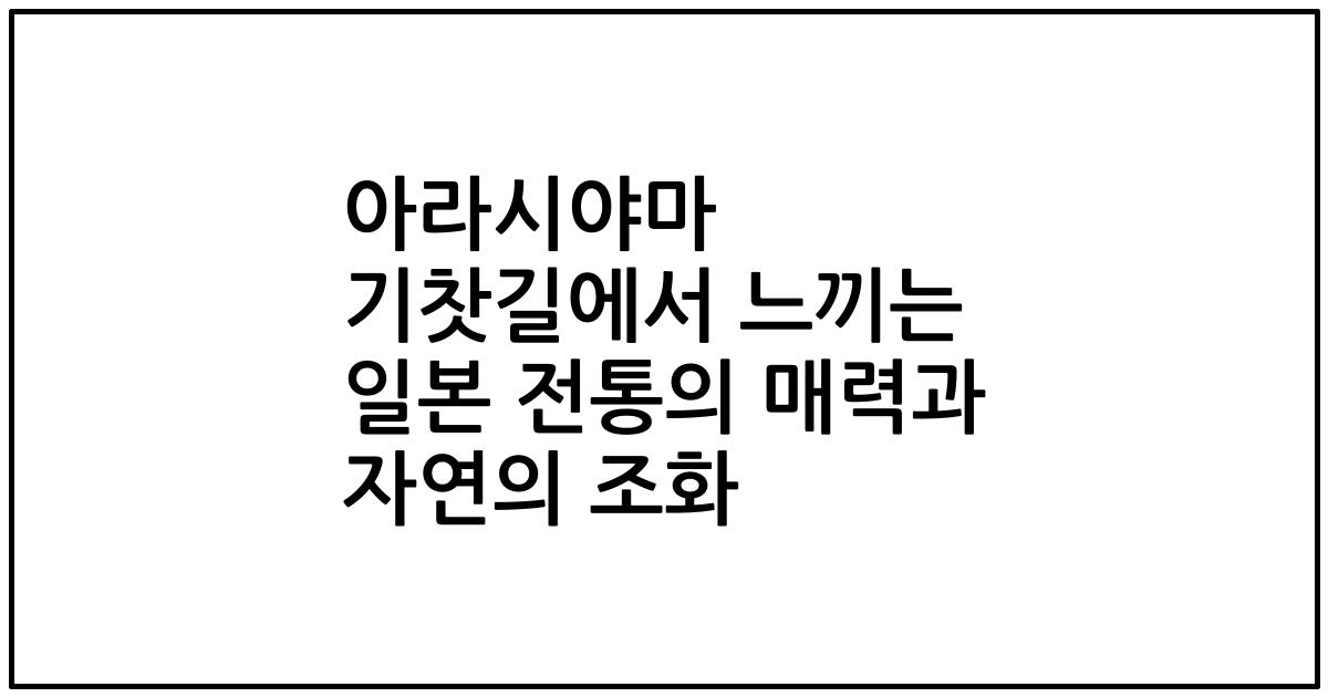 아라시야마 기찻길에서 느끼는 일본 전통의 매력과 자연의 조화