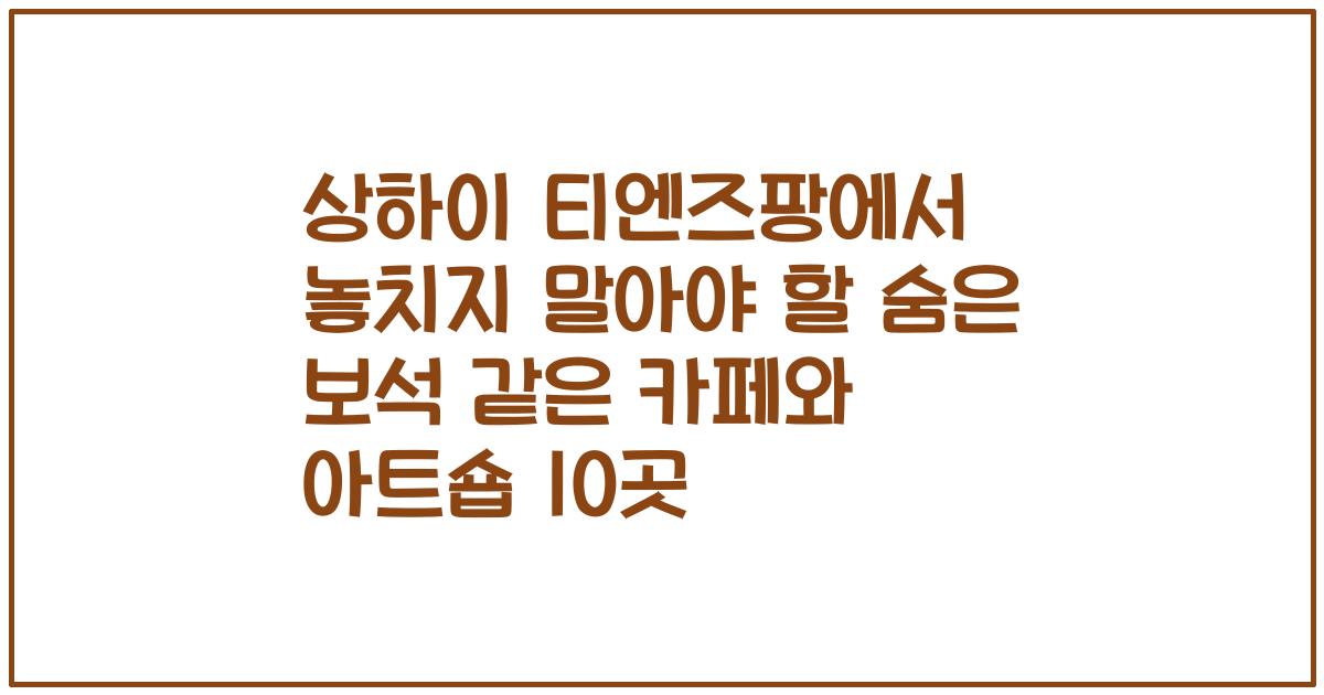 상하이 티엔즈팡에서 놓치지 말아야 할 숨은 보석 같은 카페와 아트숍 10곳