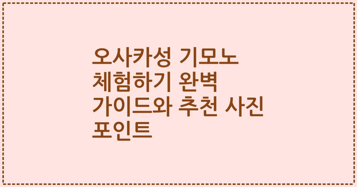 오사카성 기모노 체험하기 완벽 가이드와 추천 사진 포인트