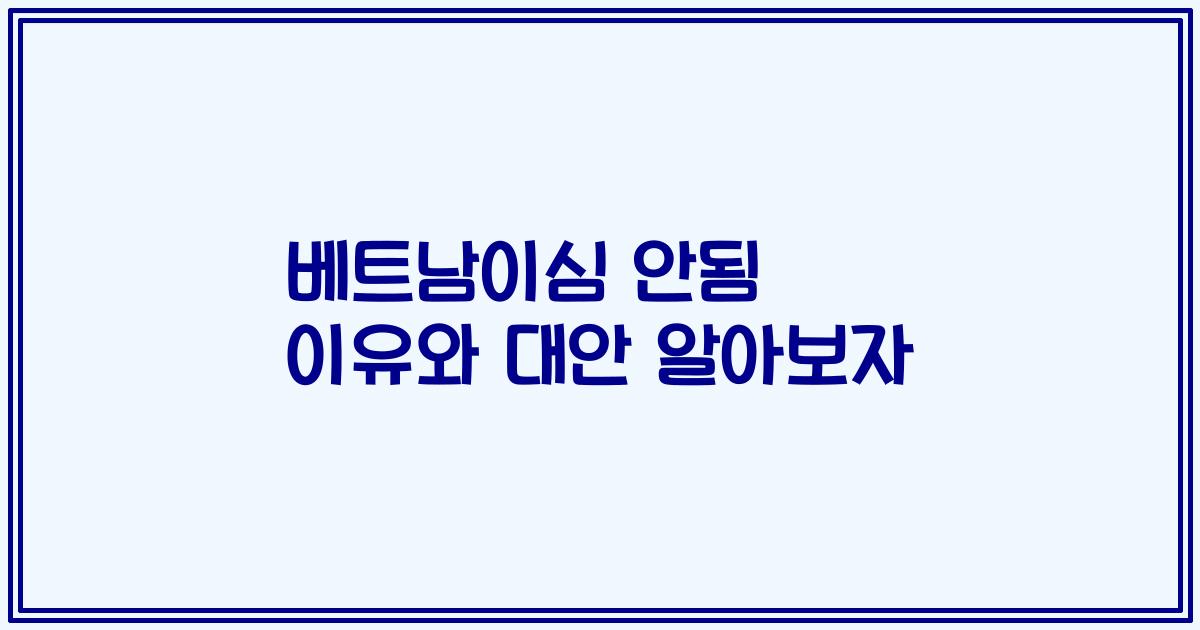 베트남이심 안됨 이유와 대안 알아보자