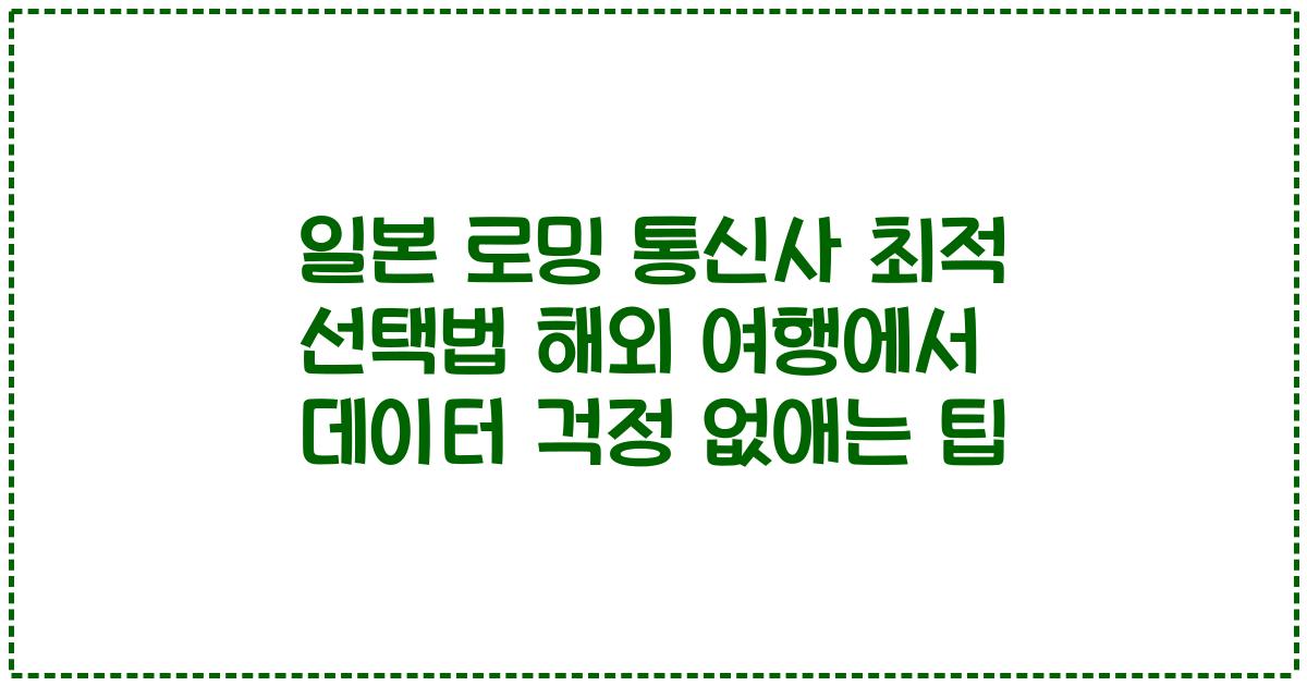 일본 로밍 통신사 최적 선택법 해외 여행에서 데이터 걱정 없애는 팁