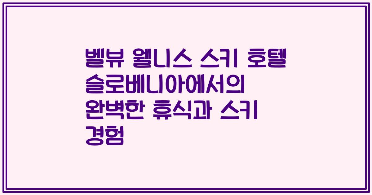 벨뷰 웰니스 스키 호텔 슬로베니아에서의 완벽한 휴식과 스키 경험