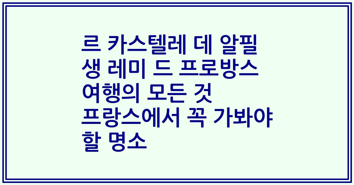 르 카스텔레 데 알필 생 레미 드 프로방스 여행의 모든 것 프랑스에서 꼭 가봐야 할 명소