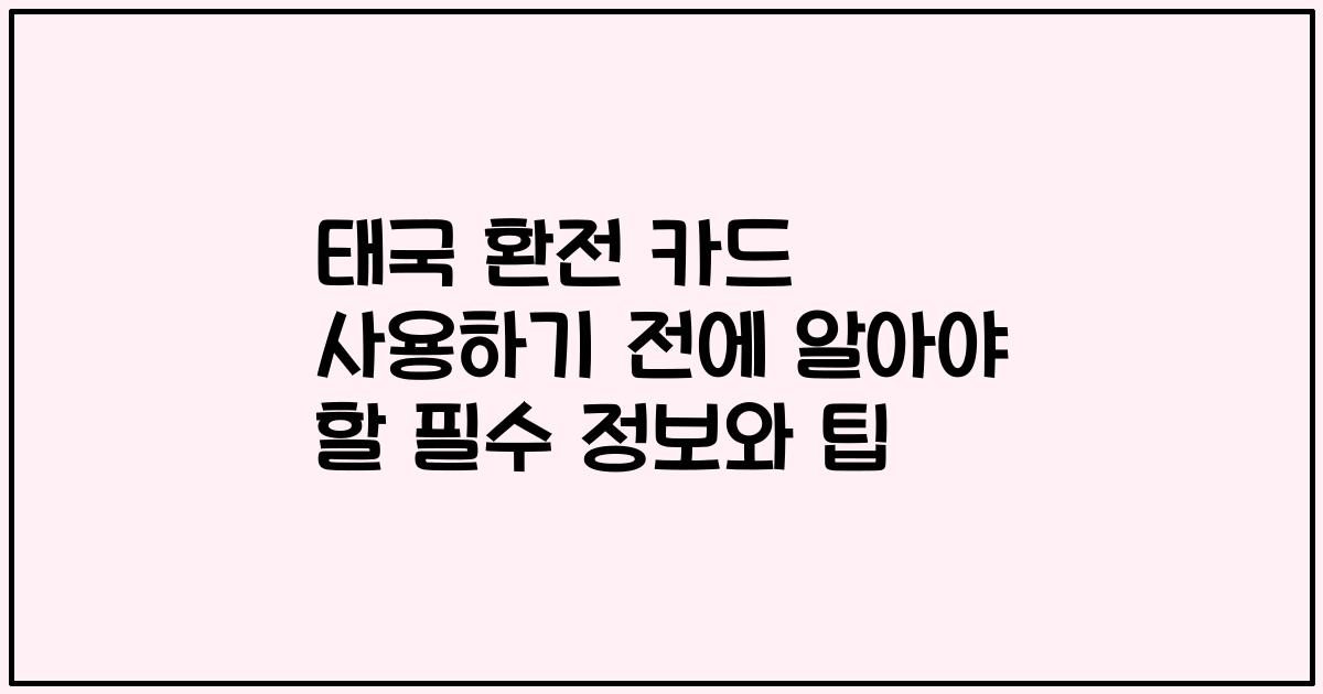 태국 환전 카드 사용하기 전에 알아야 할 필수 정보와 팁