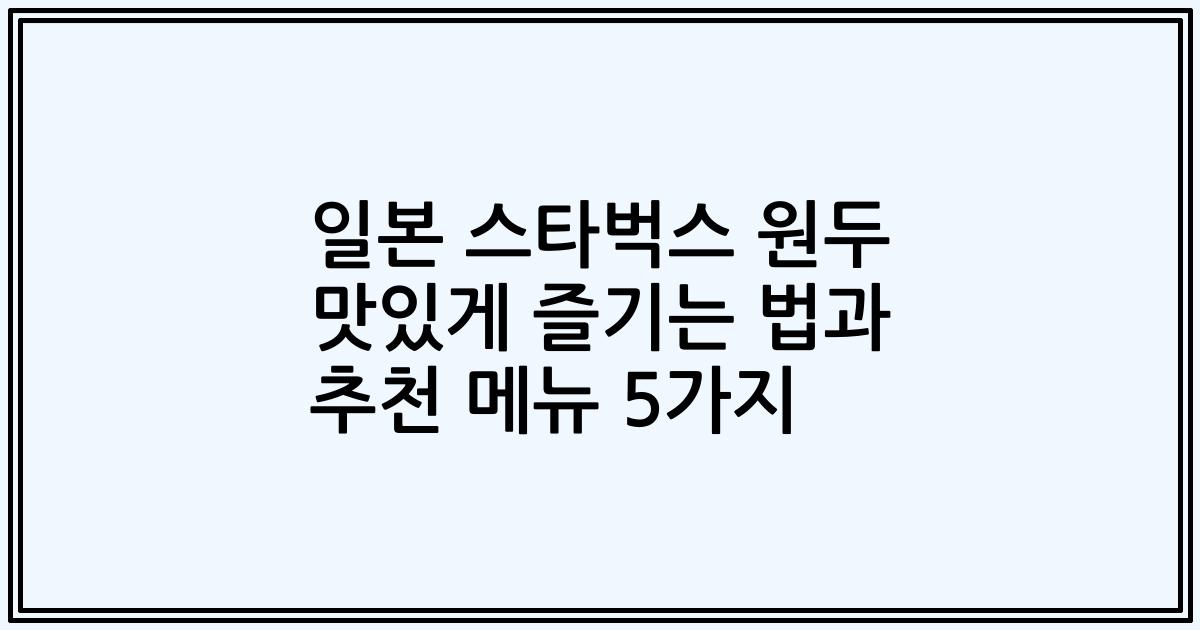 일본 스타벅스 원두 맛있게 즐기는 법과 추천 메뉴 5가지