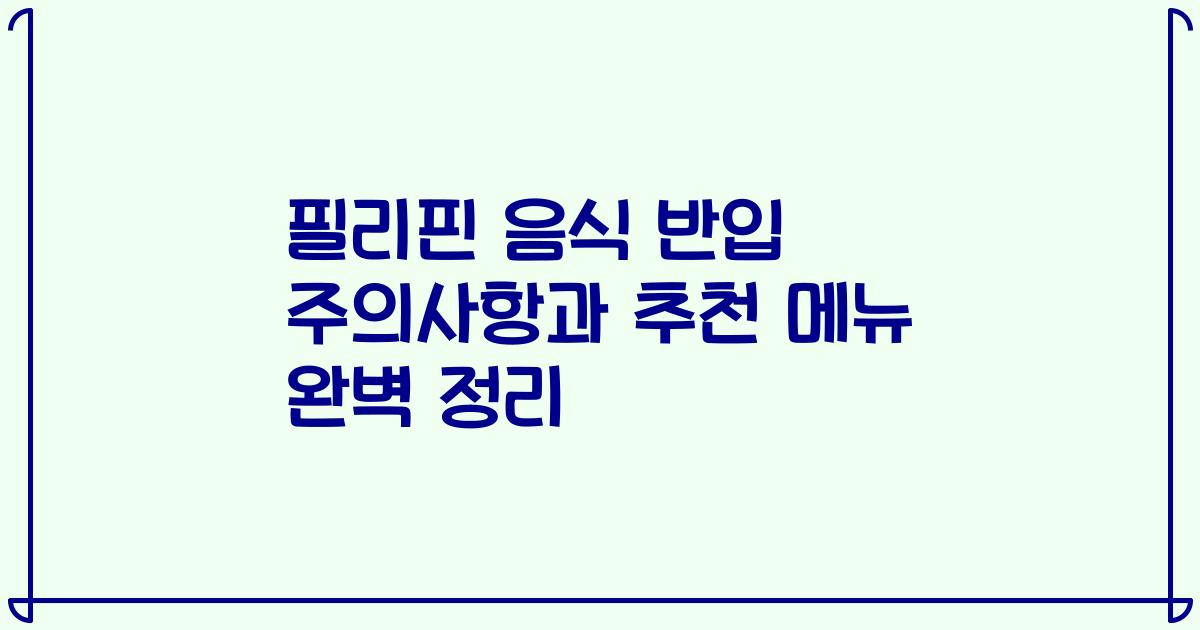 필리핀 음식 반입 주의사항과 추천 메뉴 완벽 정리