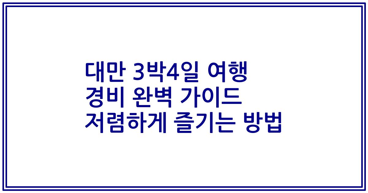 대만 3박4일 여행 경비 완벽 가이드 저렴하게 즐기는 방법