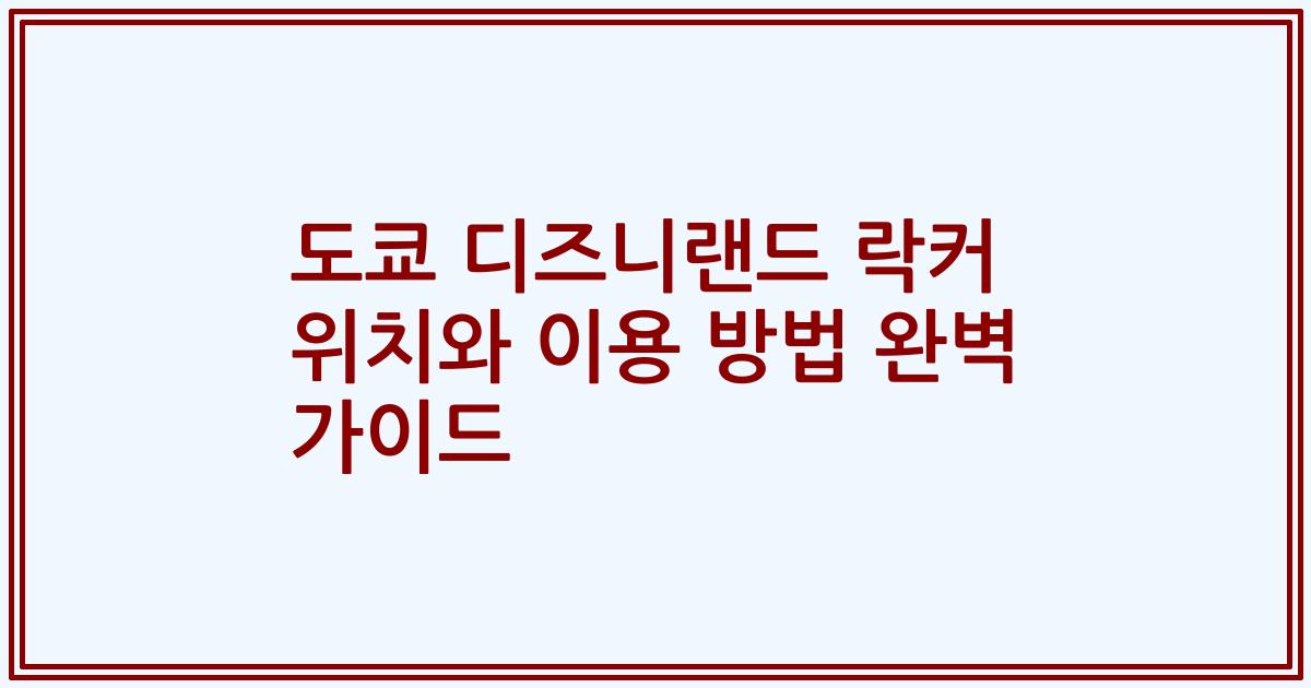 도쿄 디즈니랜드 락커 위치와 이용 방법 완벽 가이드