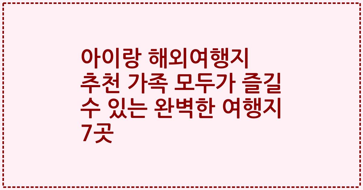 아이랑 해외여행지 추천 가족 모두가 즐길 수 있는 완벽한 여행지 7곳