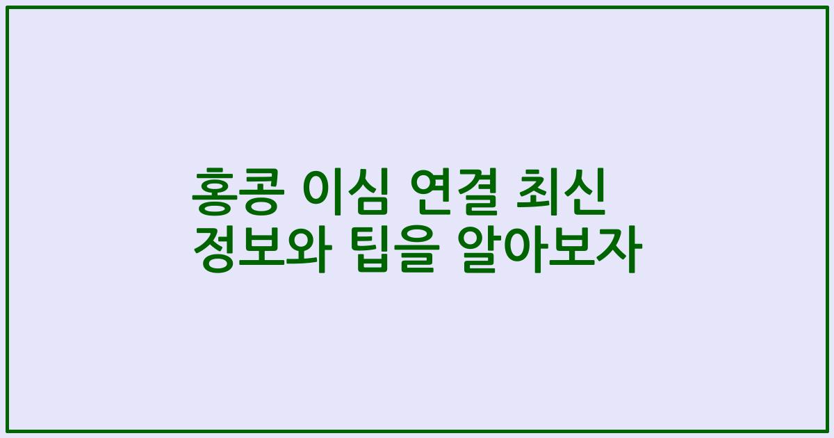 홍콩 이심 연결 최신 정보와 팁을 알아보자