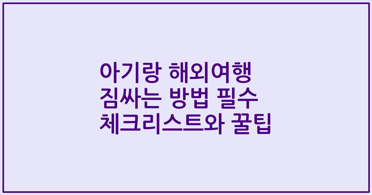 아기랑 해외여행 짐싸는 방법 필수 체크리스트와 꿀팁