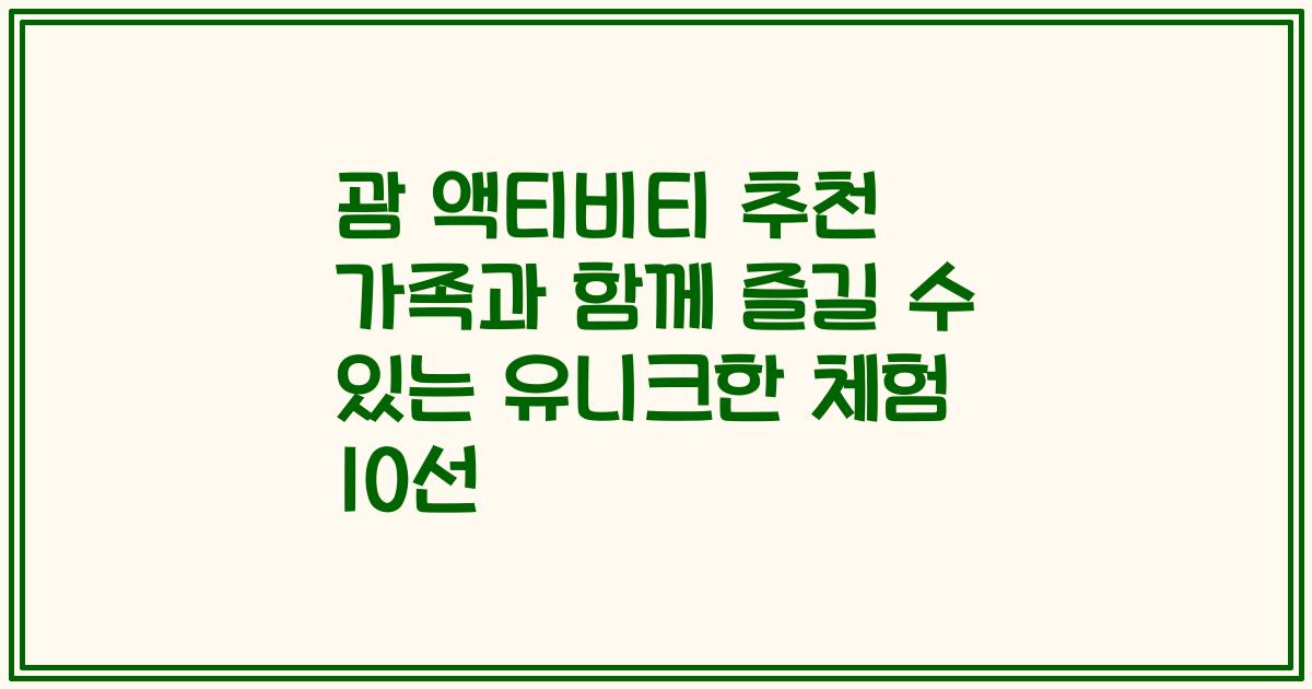 괌 액티비티 추천 가족과 함께 즐길 수 있는 유니크한 체험 10선
