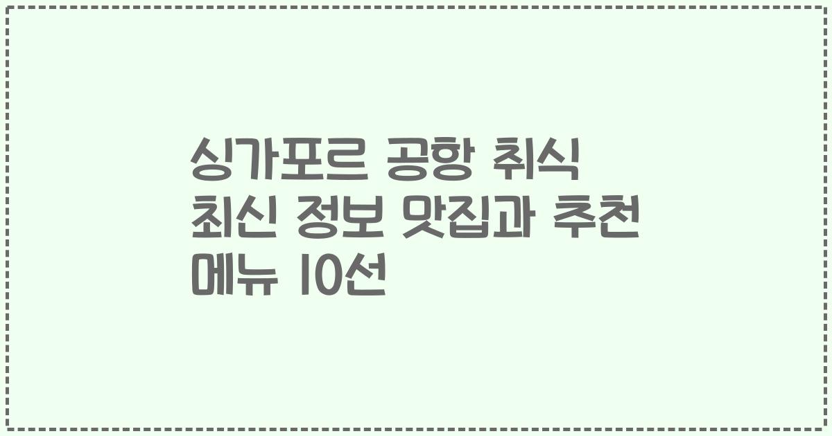 싱가포르 공항 취식 최신 정보 맛집과 추천 메뉴 10선