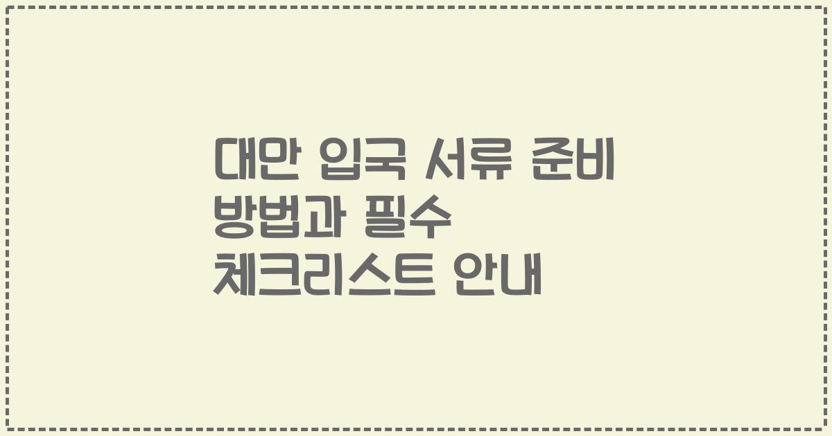 대만 입국 서류 준비 방법과 필수 체크리스트 안내