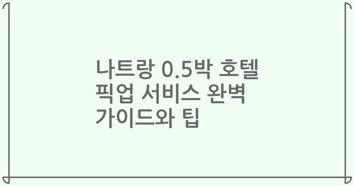 나트랑 0.5박 호텔 픽업 서비스 완벽 가이드와 팁