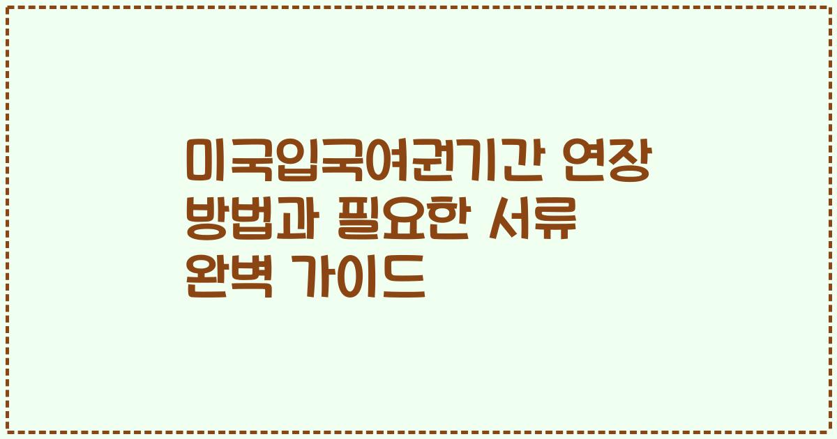 미국입국여권기간 연장 방법과 필요한 서류 완벽 가이드