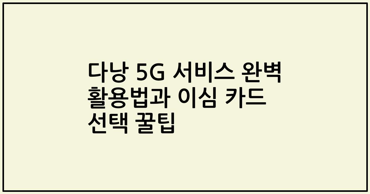 다낭 5G 서비스 완벽 활용법과 이심 카드 선택 꿀팁