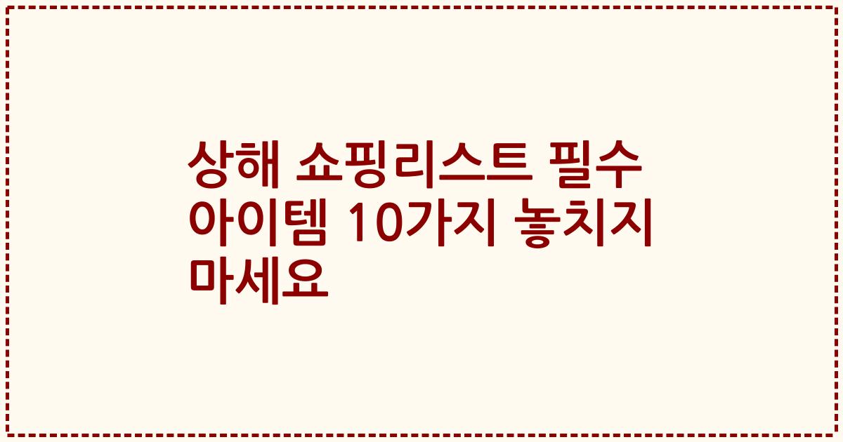 상해 쇼핑리스트 필수 아이템 10가지 놓치지 마세요