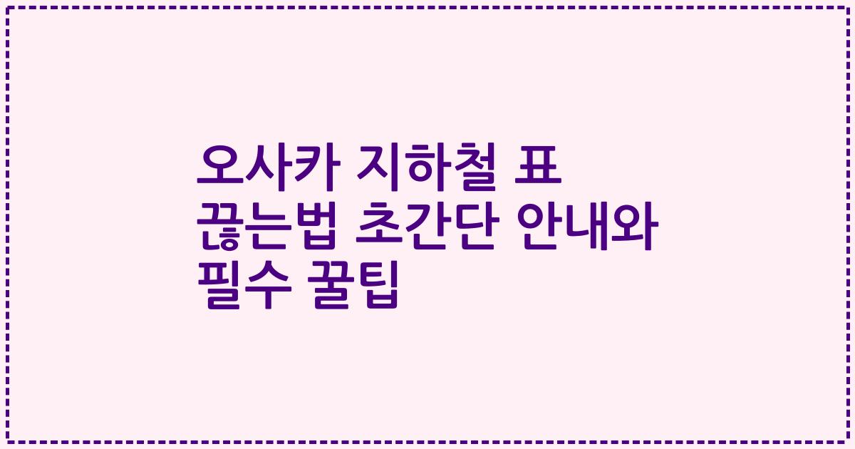 오사카 지하철 표 끊는법 초간단 안내와 필수 꿀팁