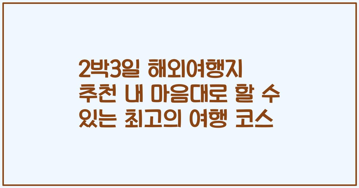 2박3일 해외여행지 추천 내 마음대로 할 수 있는 최고의 여행 코스