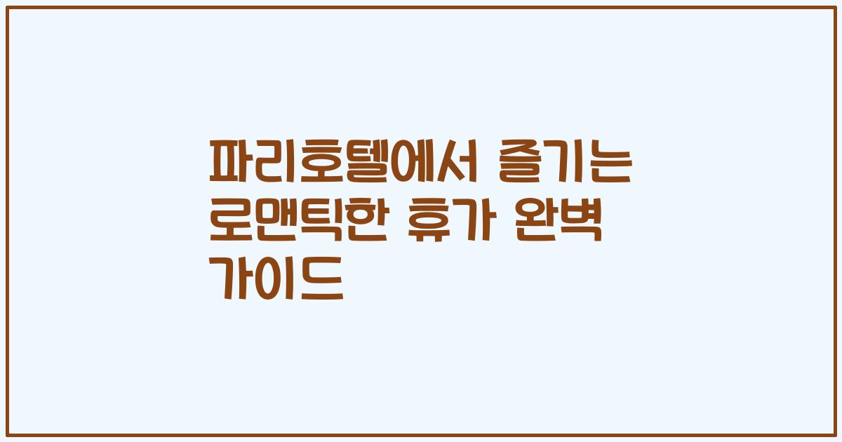 파리호텔에서 즐기는 로맨틱한 휴가 완벽 가이드
