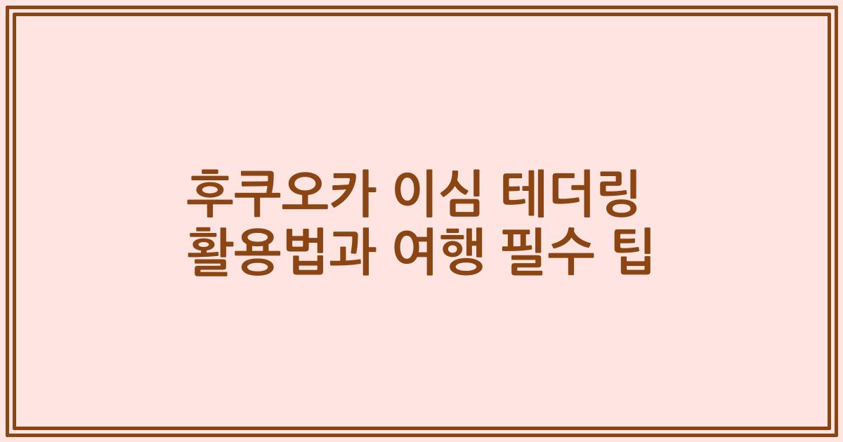 후쿠오카 이심 테더링 활용법과 여행 필수 팁