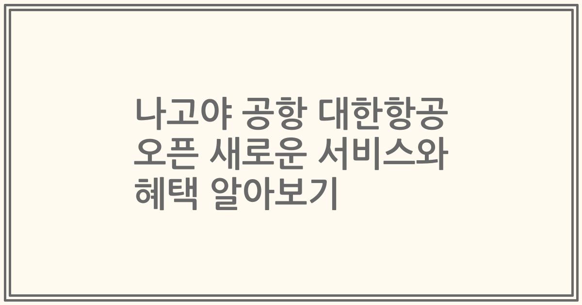 나고야 공항 대한항공 오픈 새로운 서비스와 혜택 알아보기