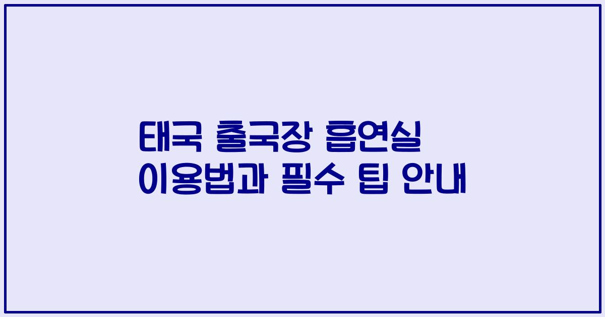 태국 출국장 흡연실 이용법과 필수 팁 안내