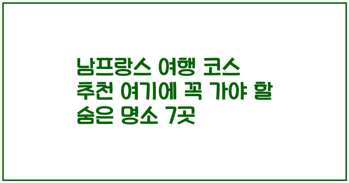 남프랑스 여행 코스 추천 여기에 꼭 가야 할 숨은 명소 7곳