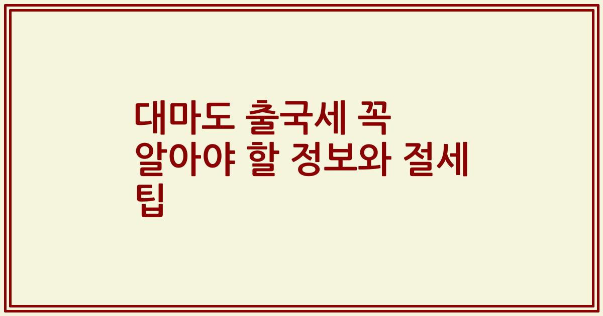 대마도 출국세 꼭 알아야 할 정보와 절세 팁
