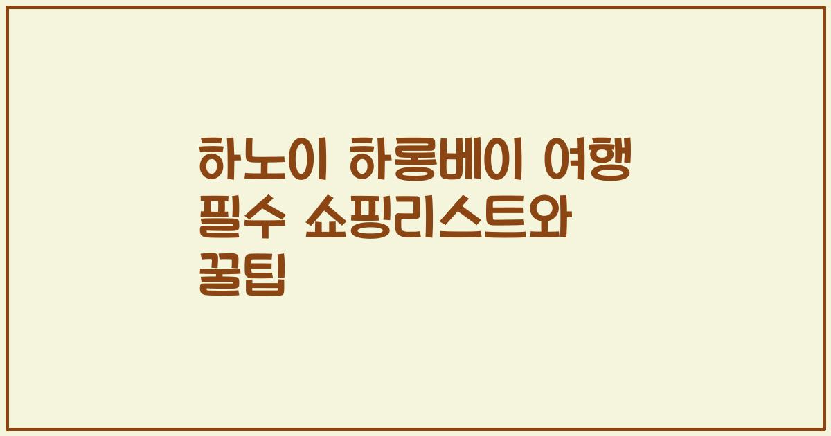 하노이 하롱베이 여행 필수 쇼핑리스트와 꿀팁