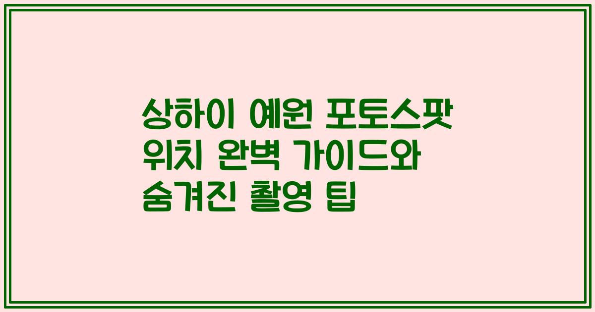 상하이 예원 포토스팟 위치 완벽 가이드와 숨겨진 촬영 팁