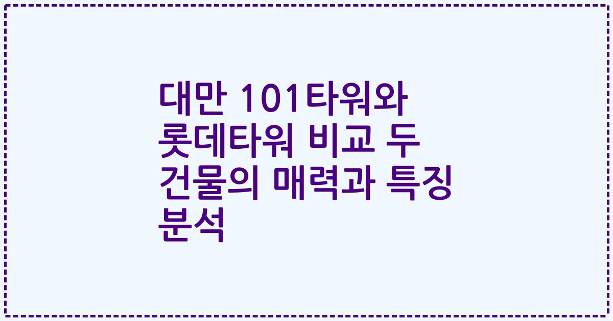 대만 101타워와 롯데타워 비교 두 건물의 매력과 특징 분석