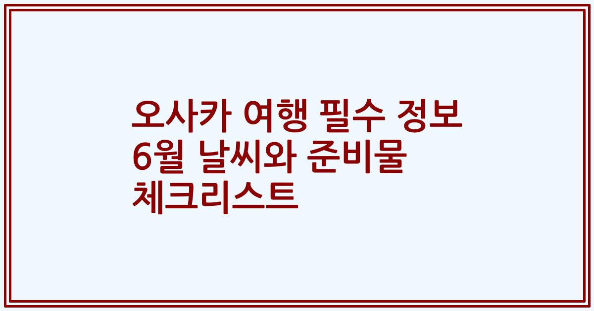 오사카 여행 필수 정보 6월 날씨와 준비물 체크리스트