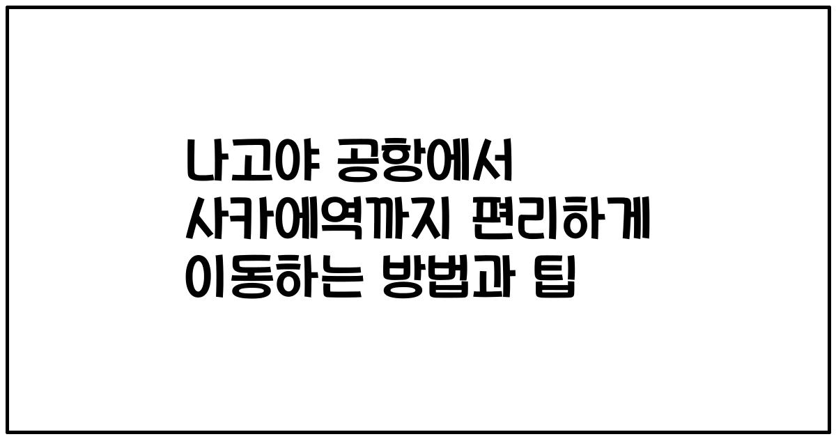 나고야 공항에서 사카에역까지 편리하게 이동하는 방법과 팁