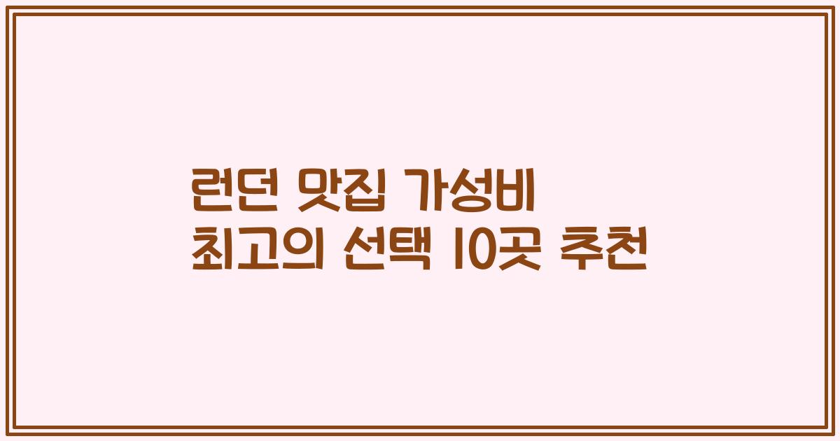런던 맛집 가성비 최고의 선택 10곳 추천