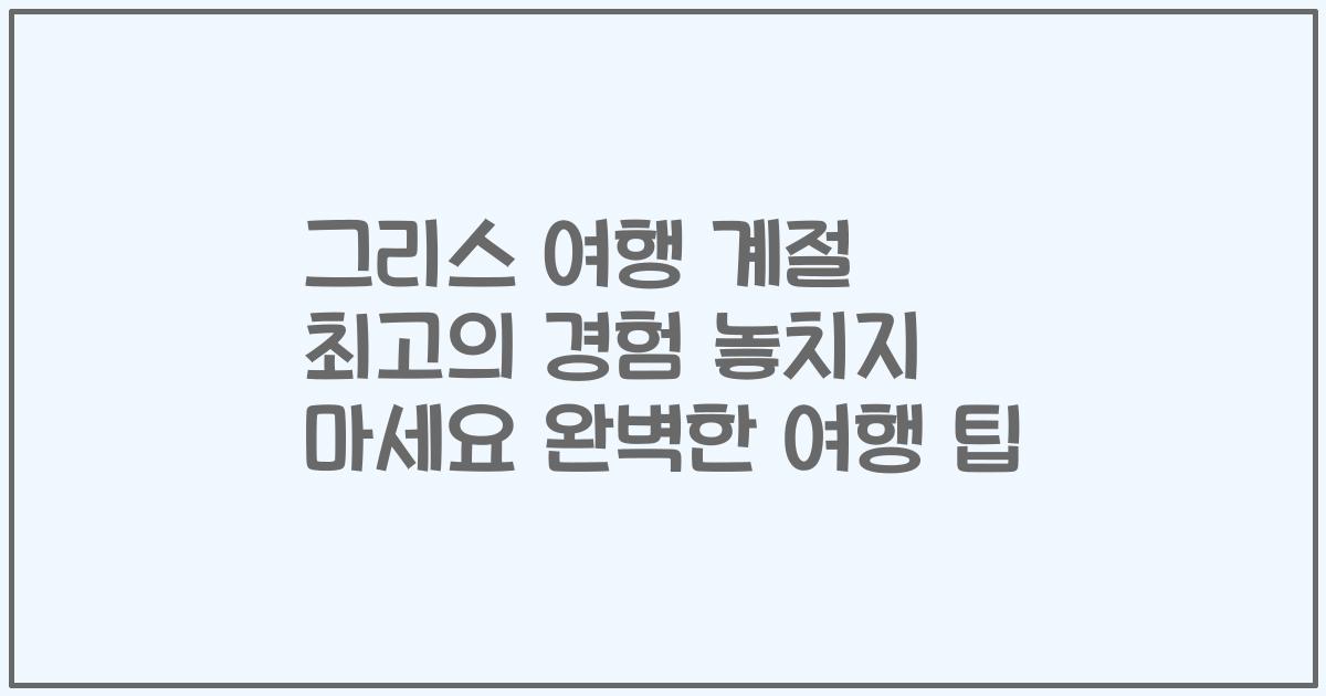 그리스 여행 계절 최고의 경험 놓치지 마세요 완벽한 여행 팁