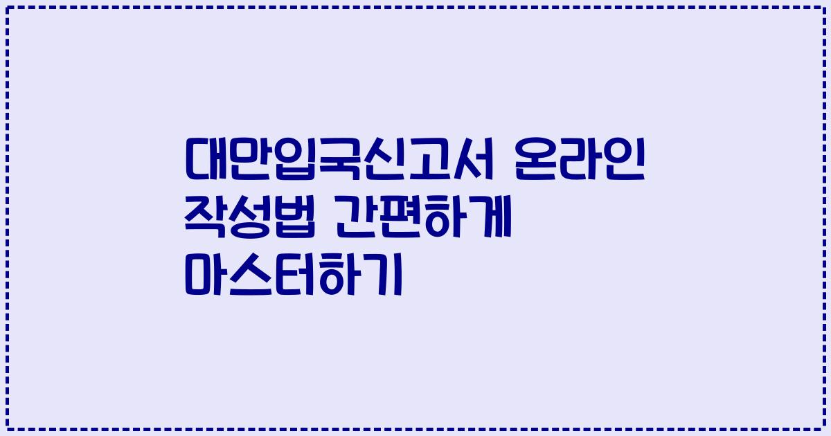 대만입국신고서 온라인 작성법 간편하게 마스터하기