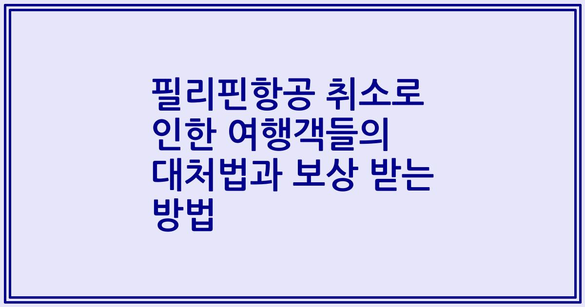 필리핀항공 취소로 인한 여행객들의 대처법과 보상 받는 방법