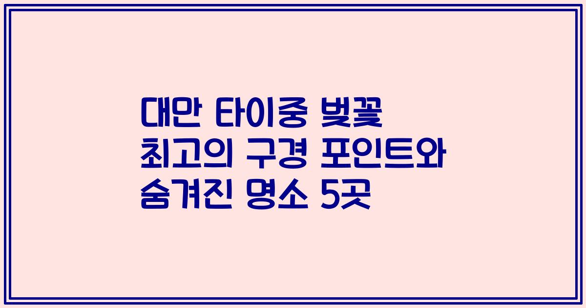 대만 타이중 벚꽃 최고의 구경 포인트와 숨겨진 명소 5곳