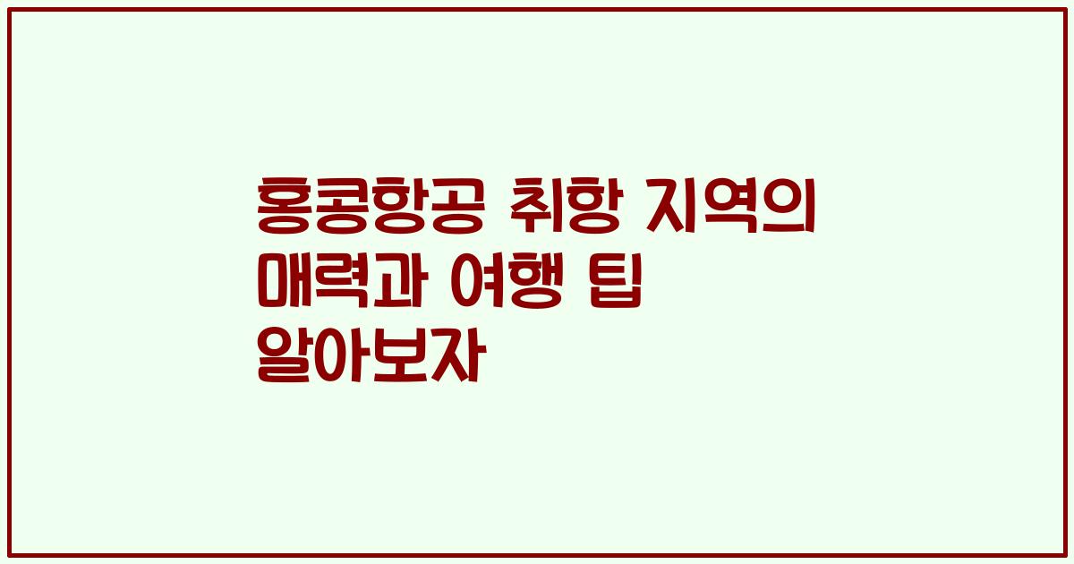 홍콩항공 취항 지역의 매력과 여행 팁 알아보자