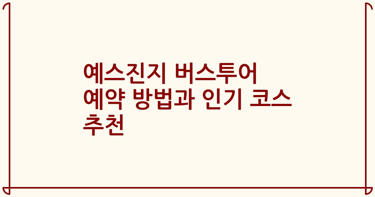 예스진지 버스투어 예약 방법과 인기 코스 추천