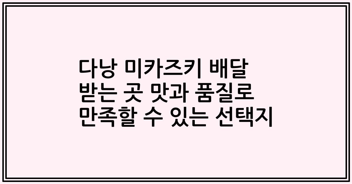 다낭 미카즈키 배달 받는 곳 맛과 품질로 만족할 수 있는 선택지