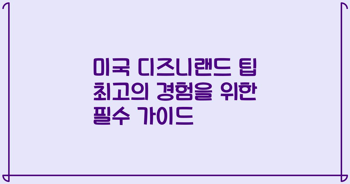 미국 디즈니랜드 팁 최고의 경험을 위한 필수 가이드