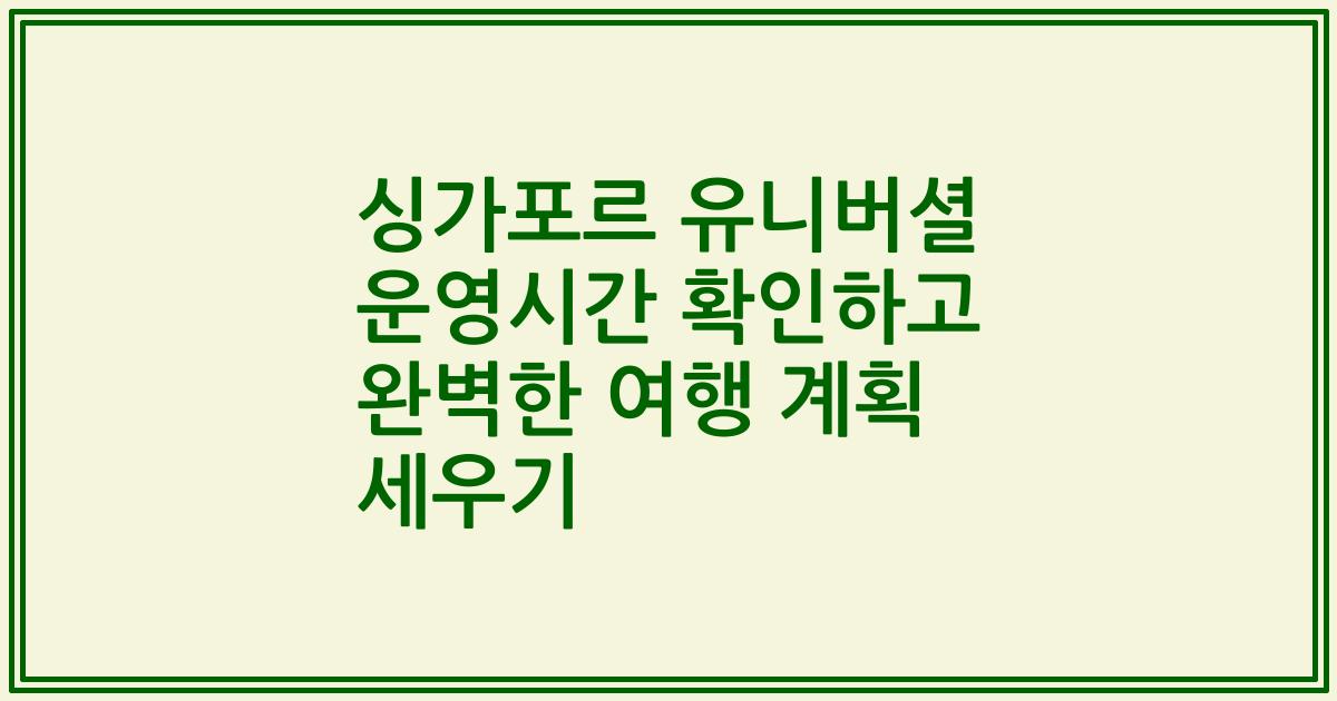 싱가포르 유니버셜 운영시간 확인하고 완벽한 여행 계획 세우기