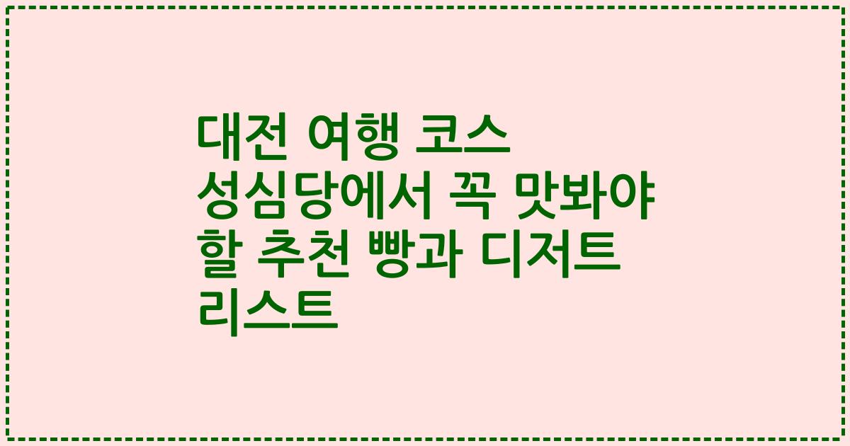 대전 여행 코스 성심당에서 꼭 맛봐야 할 추천 빵과 디저트 리스트
