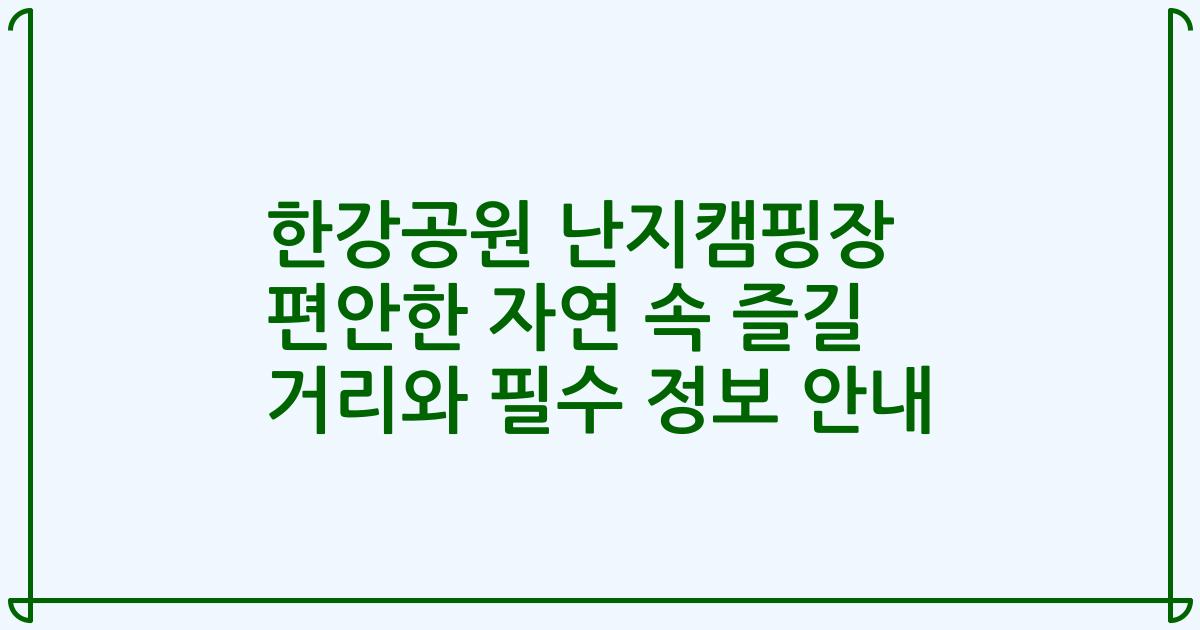 한강공원 난지캠핑장 편안한 자연 속 즐길 거리와 필수 정보 안내